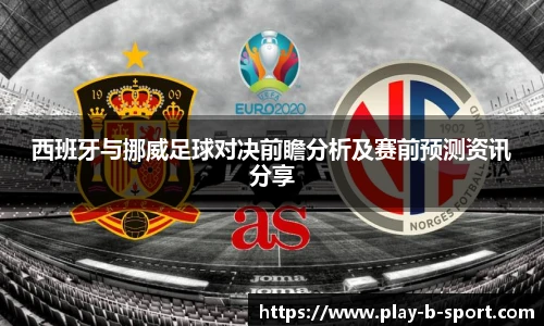 西班牙与挪威足球对决前瞻分析及赛前预测资讯分享