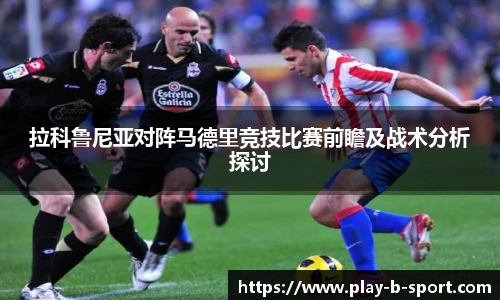 拉科鲁尼亚对阵马德里竞技比赛前瞻及战术分析探讨
